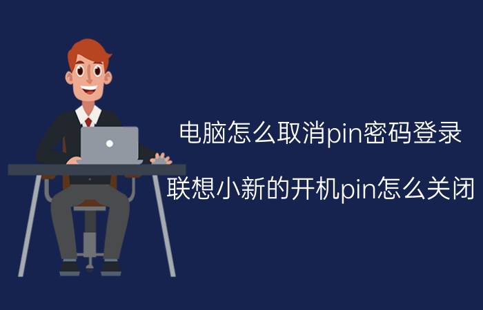 电脑怎么取消pin密码登录 联想小新的开机pin怎么关闭？